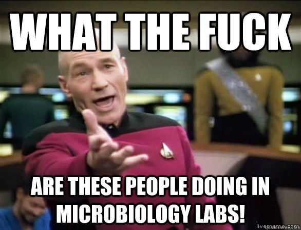 what the fuck are these people doing in Microbiology labs!  Annoyed Picard HD