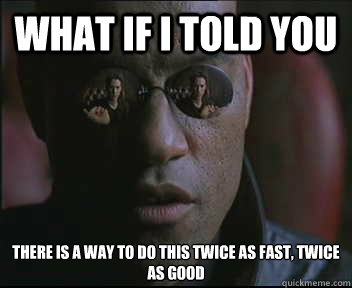 What if I told you There is a way to do this twice as fast, twice as good  Morpheus SC