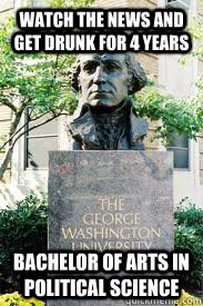 Watch the news and get drunk for 4 years Bachelor of Arts in Political Science  Ironic GWU