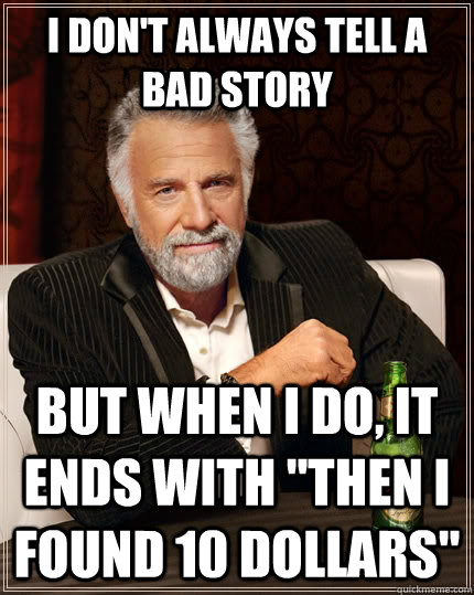 I don't always tell a bad story But when I do, it ends with 