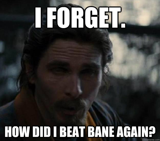I forget. How did I beat Bane again? - I forget. How did I beat Bane again?  Elderly Bale