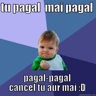 TU PAGAL  MAI PAGAL  PAGAL-PAGAL CANCEL TU AUR MAI :D Success Kid