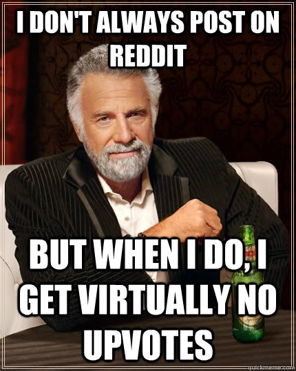 I don't always post on reddit but when I do, i get virtually no upvotes  The Most Interesting Man In The World