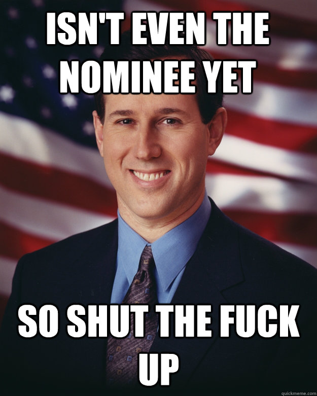 Isn't even the nominee yet so shut the fuck up  Rick Santorum