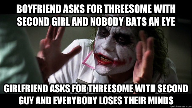 boyfriend asks for threesome with second girl and nobody bats an eye Girlfriend asks for threesome with second guy and everybody loses their minds  Joker Mind Loss