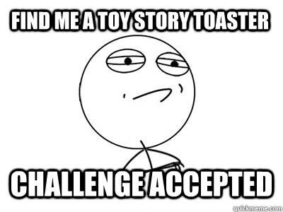 Find me a toy story toaster Challenge Accepted  Challenge Accepted