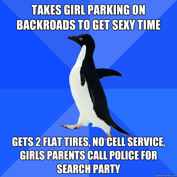 takes girl parking on backroads to get sexy time gets 2 flat tires, no cell service, girls parents call police for search party  Socially Awkward Penguin