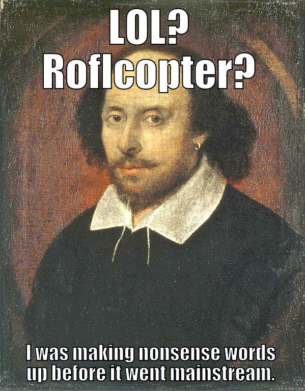 LOL? ROFLCOPTER? I WAS MAKING NONSENSE WORDS UP BEFORE IT WENT MAINSTREAM. Scumbag Shakespeare