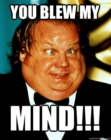 You blew my MIND!!!  Chris mind blown