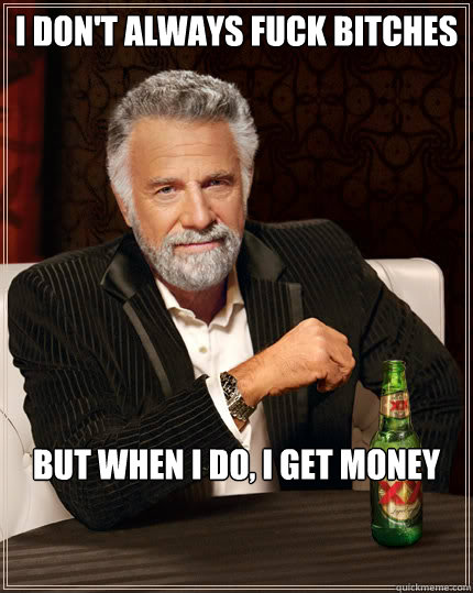 I don't always fuck bitches but when i do, i get money  Dos Equis man
