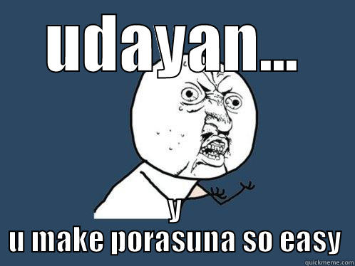 UDAYAN... Y U MAKE PORASUNA SO EASY Y U No