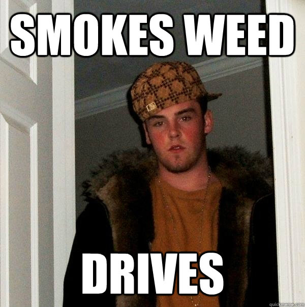 SMOKES WEED DRIVES - SMOKES WEED DRIVES  Scumbag Steve