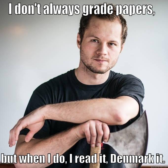 I DON'T ALWAYS GRADE PAPERS,   BUT WHEN I DO, I READ IT, DENMARK IT. Misc