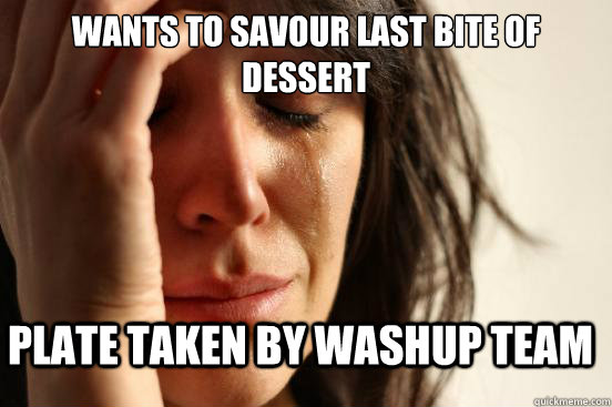 wants to savour last bite of dessert Plate taken by Washup team  First World Problems