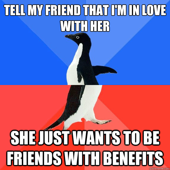 Tell my friend that I'm in love with her she just wants to be friends with benefits  Socially Awkward Awesome Penguin