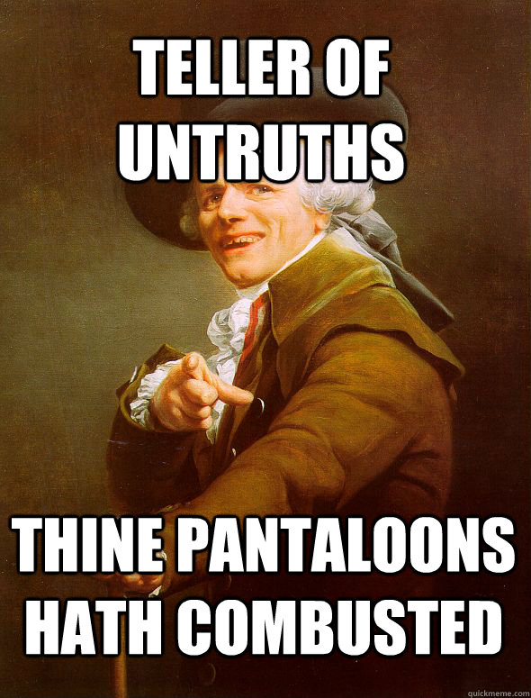 Teller of untruths thine pantaloons hath combusted  JosephDucreux