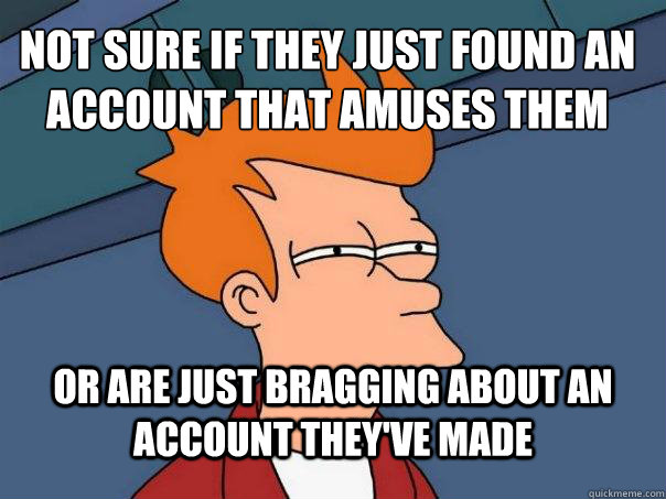 Not sure if they just found an account that amuses them Or are just bragging about an account they've made  Futurama Fry