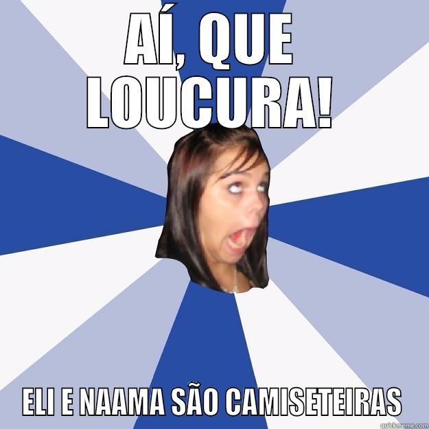 Ai, que loucura!! - AÍ, QUE LOUCURA! ELI E NAAMA SÃO CAMISETEIRAS Annoying Facebook Girl