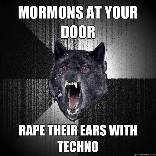 mormons at your door rape their ears with techno  Insanity Wolf