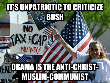 It's unpatriotic to criticize bush obama is the anti-christ-muslim-communist  