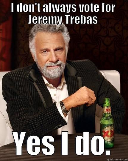 I DON'T ALWAYS VOTE FOR JEREMY TREBAS YES I DO. The Most Interesting Man In The World