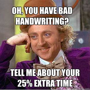 Oh, you have bad handwriting? Tell me about your 25% extra time  Condescending Wonka