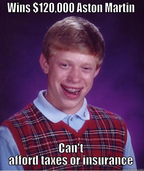 WINS $120,000 ASTON MARTIN CAN'T AFFORD TAXES OR INSURANCE Bad Luck Brian