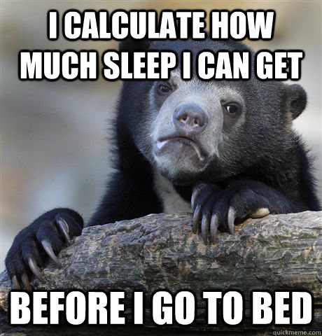 I calculate how much sleep i can get before i go to bed  Confession Bear