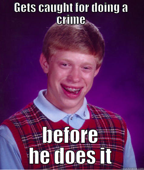 GETS CAUGHT FOR DOING A CRIME BEFORE HE DOES IT Bad Luck Brian