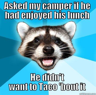 ASKED MY CAMPER IF HE HAD ENJOYED HIS LUNCH HE DIDN'T WANT TO TACO 'BOUT IT Lame Pun Coon