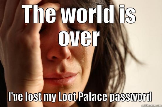 THE WORLD IS OVER I'VE LOST MY LOOT PALACE PASSWORD First World Problems