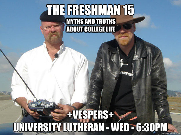 The Freshman 15 +Vespers+
University Lutheran - Wed - 6:30pm myths and truths about college life - The Freshman 15 +Vespers+
University Lutheran - Wed - 6:30pm myths and truths about college life  Mythbuster Ignite!