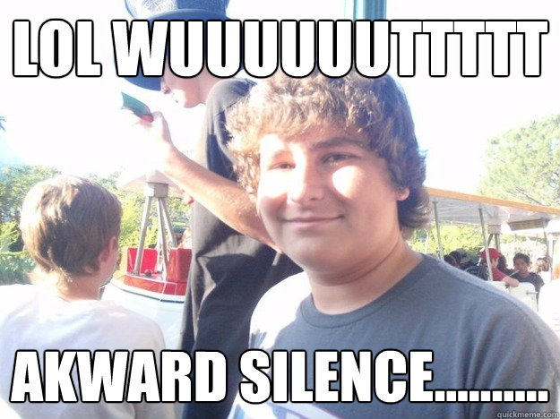 lol wuuuuuuttttt Akward silence..........  