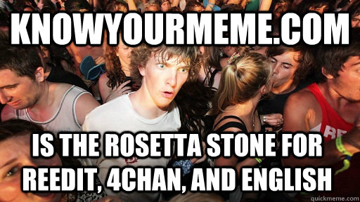 knowyourmeme.com Is the rosetta stone for reedit, 4chan, and english   Sudden Clarity Clarence