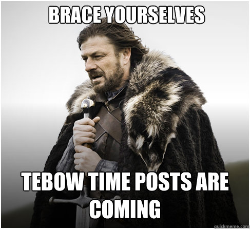 Brace yourselves  Tebow Time posts are coming  Imminent Ned better