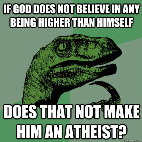 If God does not believe in any being higher than himself Does that not make him an atheist?  Philosoraptor
