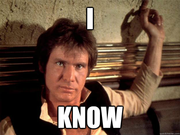 I know - I know  Han Solo Good Againts