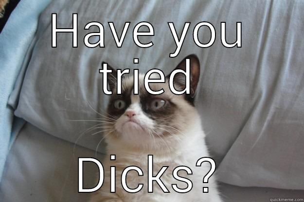 HAVE YOU TRIED DICKS? Grumpy Cat