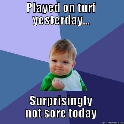 PLAYED ON TURF YESTERDAY... SURPRISINGLY NOT SORE TODAY Success Kid