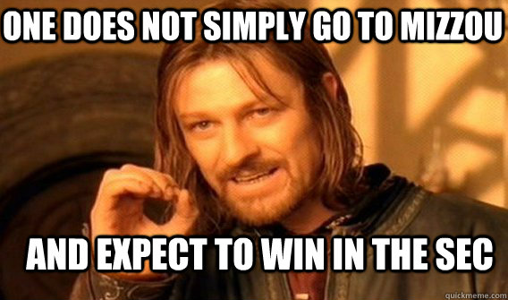 One does not simply go to Mizzou and expect to win in the SEC  Boromir