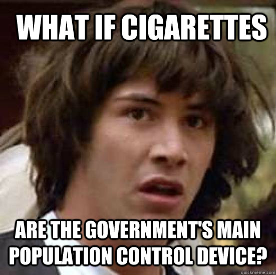 are the government's main population control device? What if cigarettes  conspiracy keanu