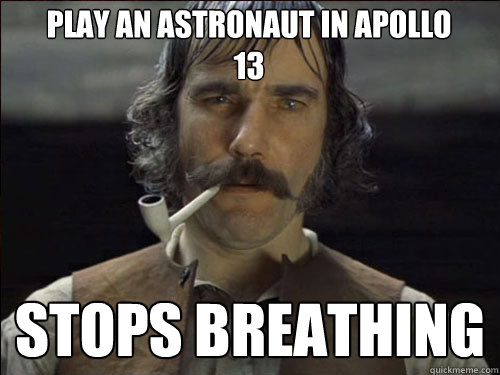 Play an astronaut in Apollo 13 Stops Breathing  Overly committed Daniel Day Lewis