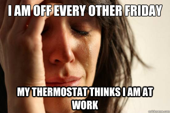 I am off every other friday my thermostat thinks I am at work  First World Problems