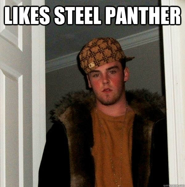 Likes steel panther   Scumbag Steve