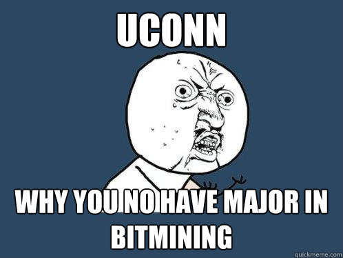 UConn Why you no have major in bitmining   Y U No