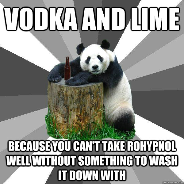 Vodka and Lime Because you can't take rohypnol well without something to wash it down with  Pickup-Line Panda