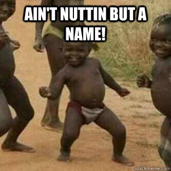 Ain't nuttin but a name!   Its friday niggas