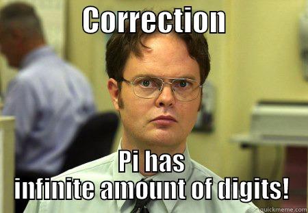               CORRECTION               PI HAS INFINITE AMOUNT OF DIGITS! Schrute