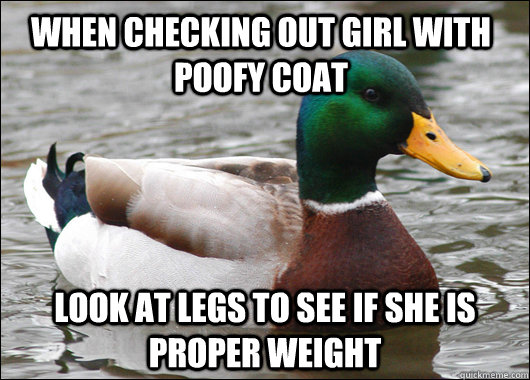 When checking out girl with poofy coat  Look at legs to see if she is proper weight  Actual Advice Mallard