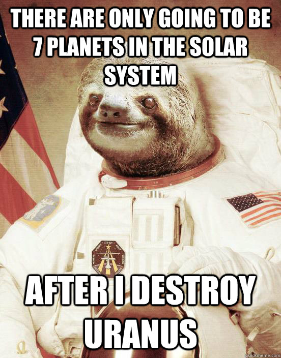 There are only going to be 7 planets in the solar system After i destroy uranus  